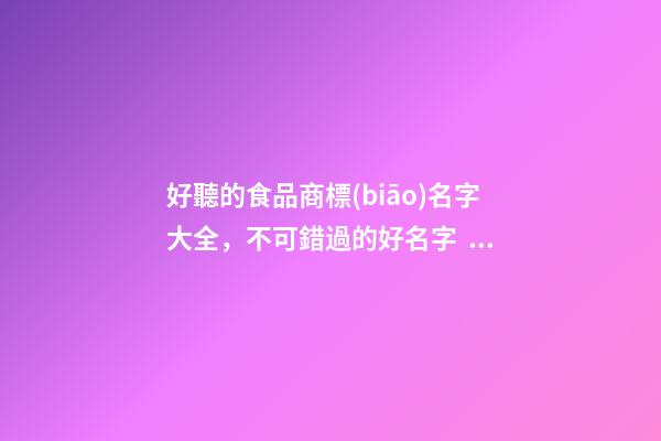 好聽的食品商標(biāo)名字大全，不可錯過的好名字！-第1張-商標(biāo)起名-玄機(jī)派